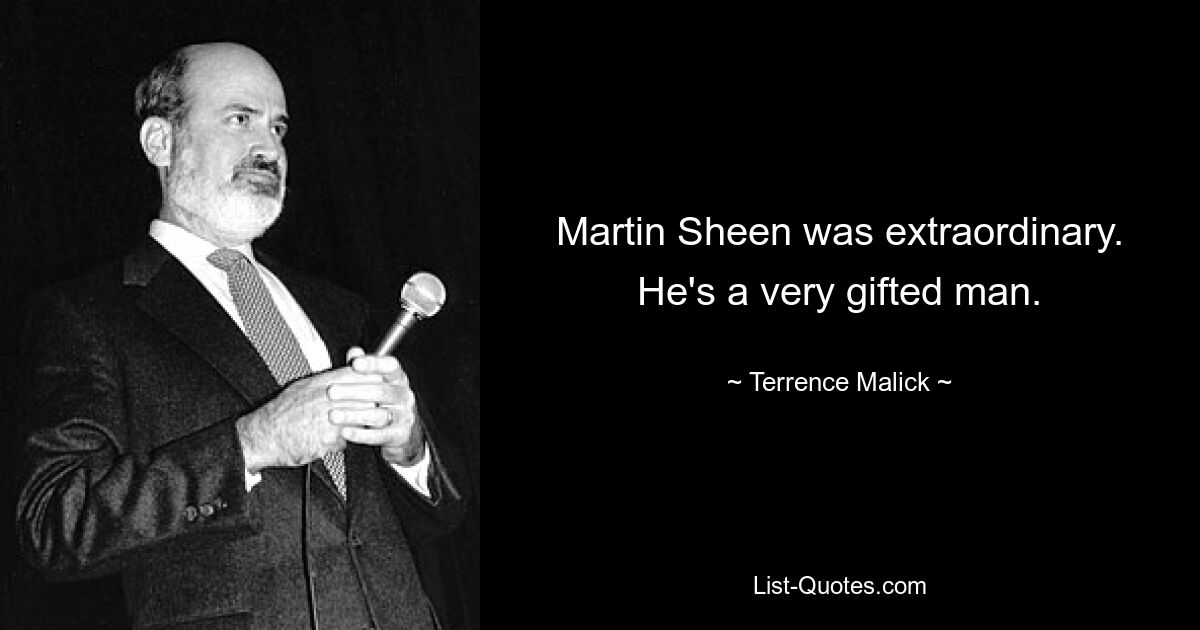 Martin Sheen was extraordinary. He's a very gifted man. — © Terrence Malick