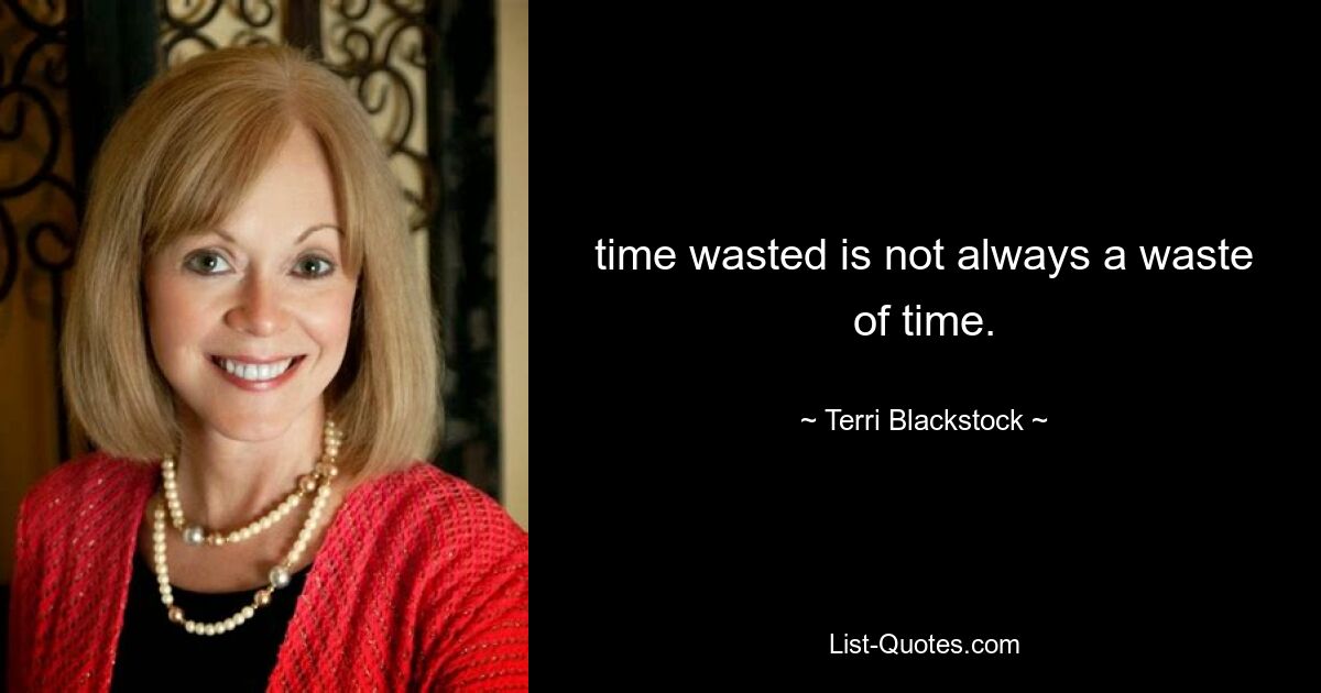 time wasted is not always a waste of time. — © Terri Blackstock