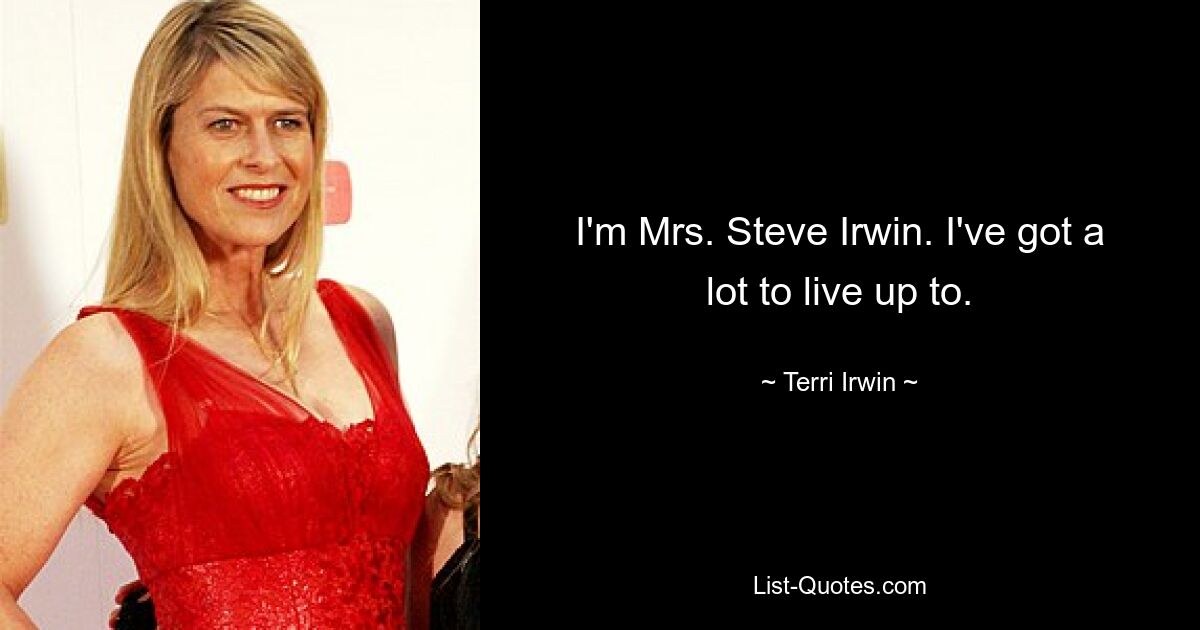 I'm Mrs. Steve Irwin. I've got a lot to live up to. — © Terri Irwin