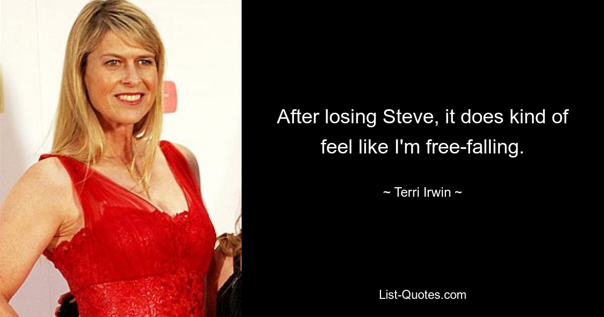 After losing Steve, it does kind of feel like I'm free-falling. — © Terri Irwin