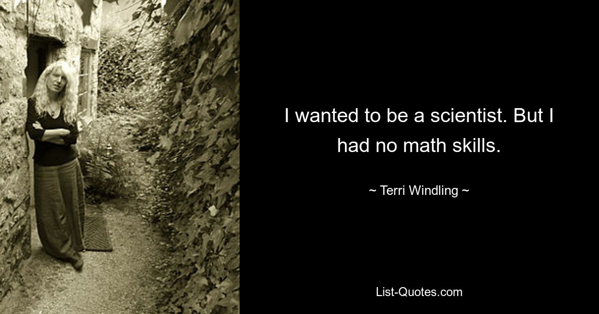 I wanted to be a scientist. But I had no math skills. — © Terri Windling