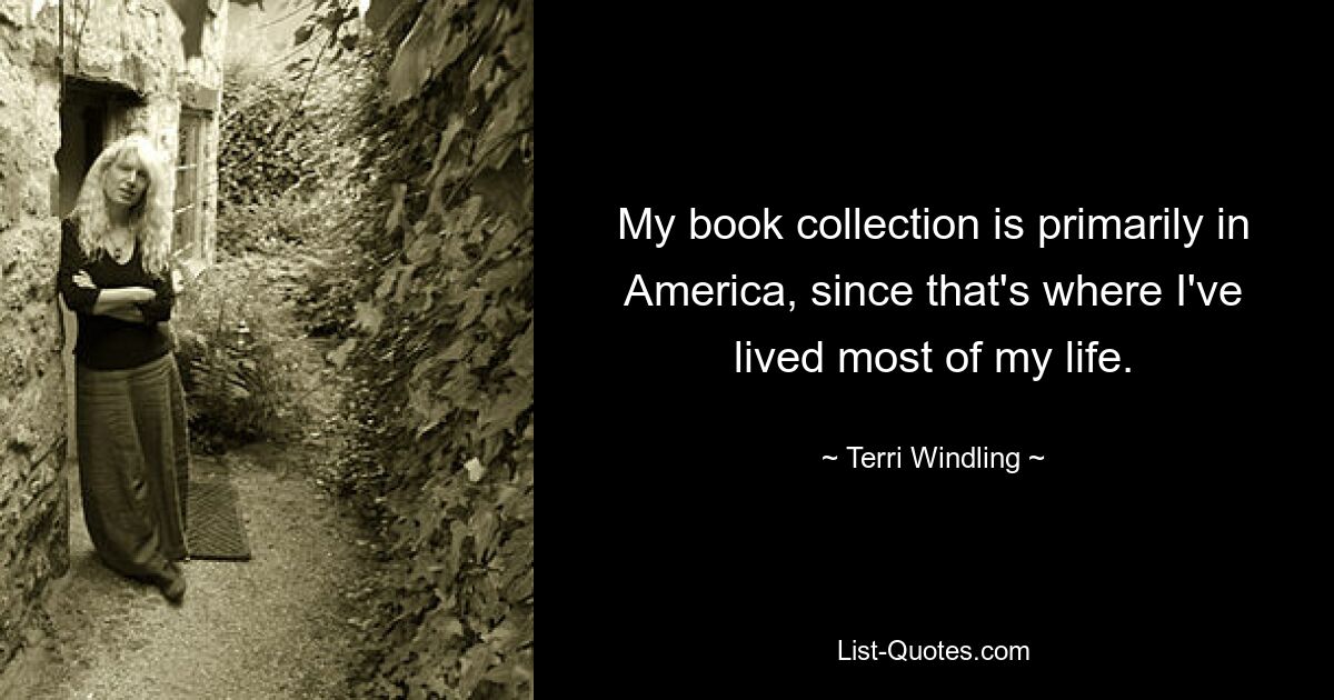 My book collection is primarily in America, since that's where I've lived most of my life. — © Terri Windling