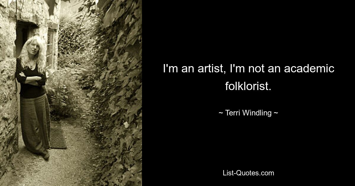 I'm an artist, I'm not an academic folklorist. — © Terri Windling