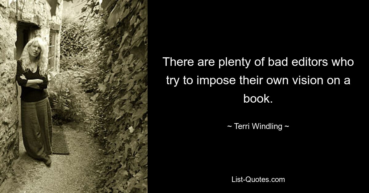 There are plenty of bad editors who try to impose their own vision on a book. — © Terri Windling