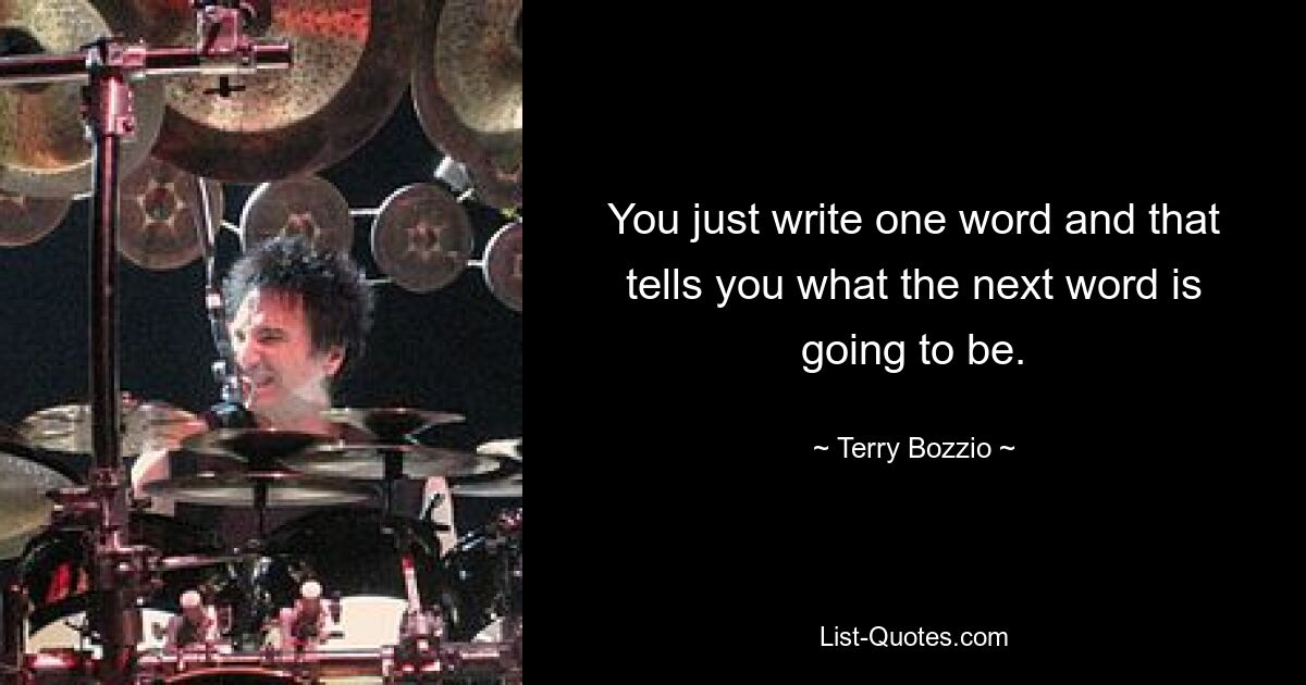 You just write one word and that tells you what the next word is going to be. — © Terry Bozzio