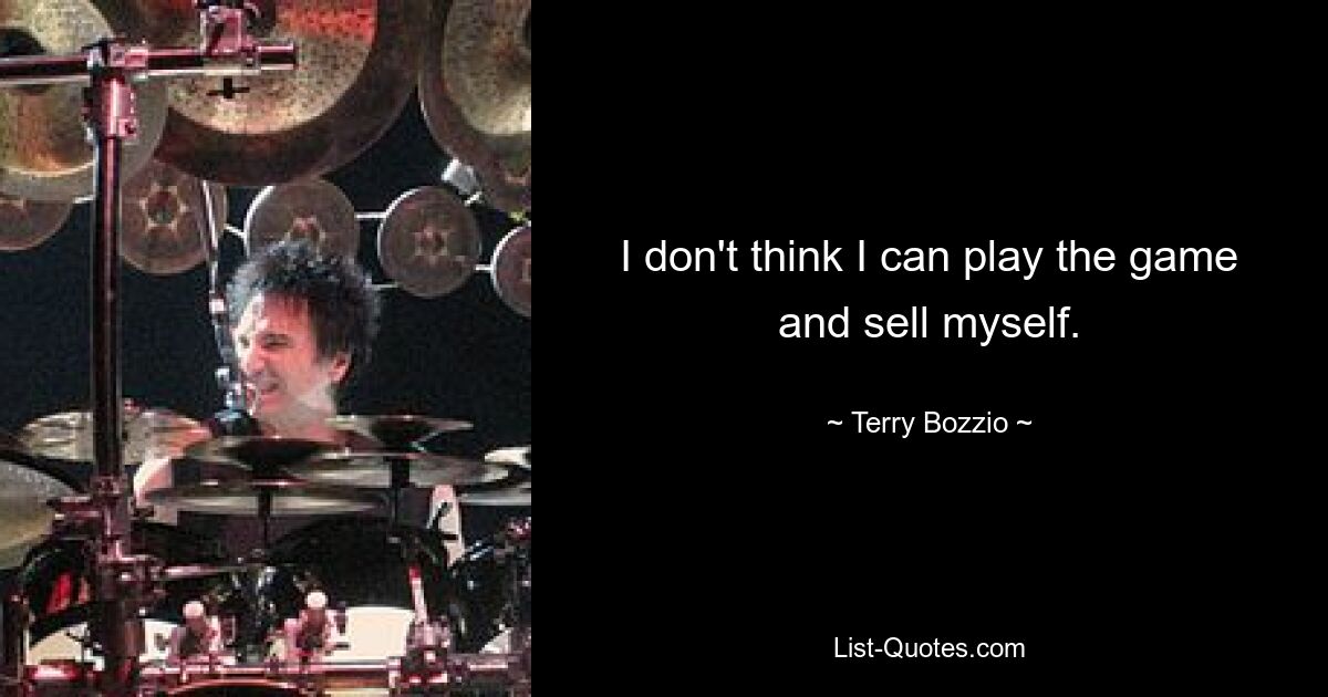 I don't think I can play the game and sell myself. — © Terry Bozzio