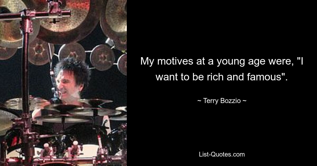 My motives at a young age were, "I want to be rich and famous". — © Terry Bozzio