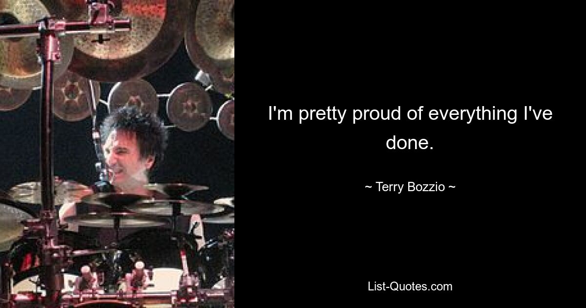 I'm pretty proud of everything I've done. — © Terry Bozzio