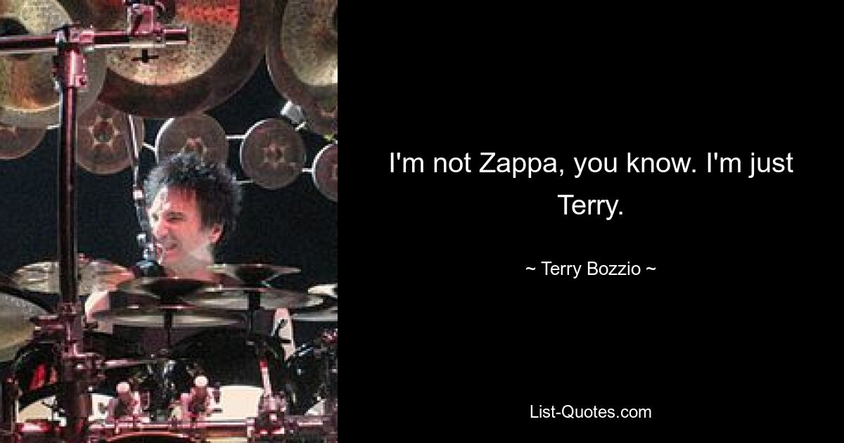 I'm not Zappa, you know. I'm just Terry. — © Terry Bozzio