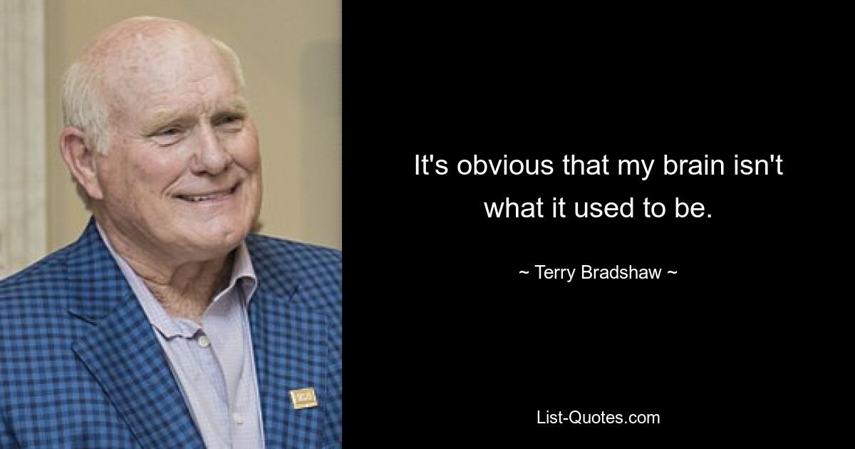 It's obvious that my brain isn't what it used to be. — © Terry Bradshaw