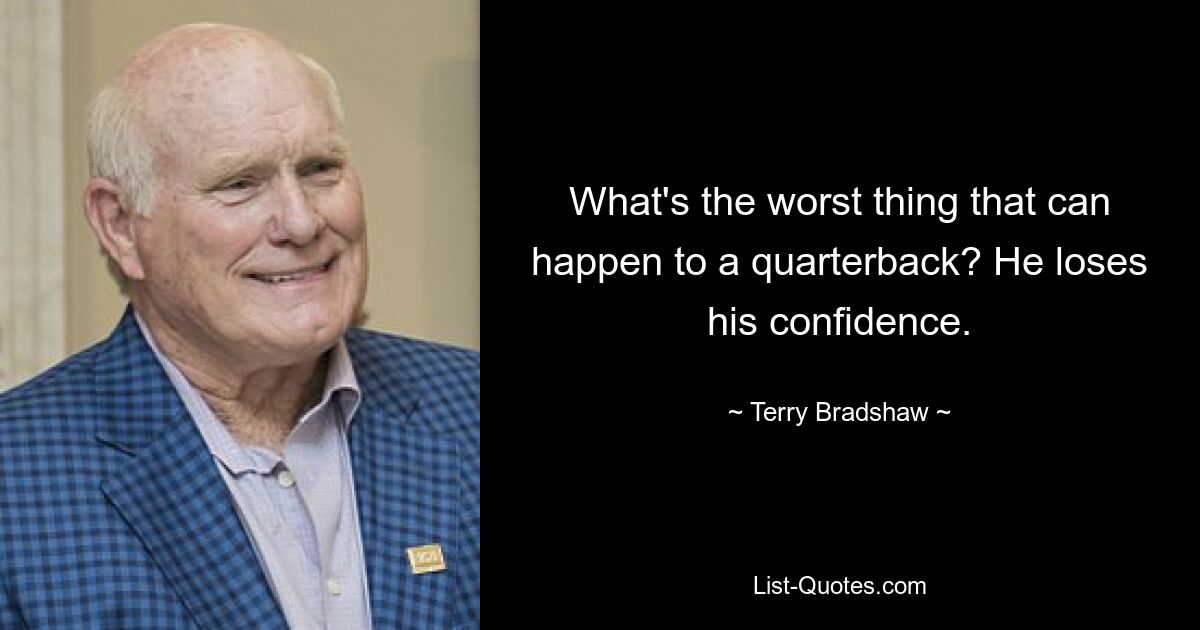 What's the worst thing that can happen to a quarterback? He loses his confidence. — © Terry Bradshaw