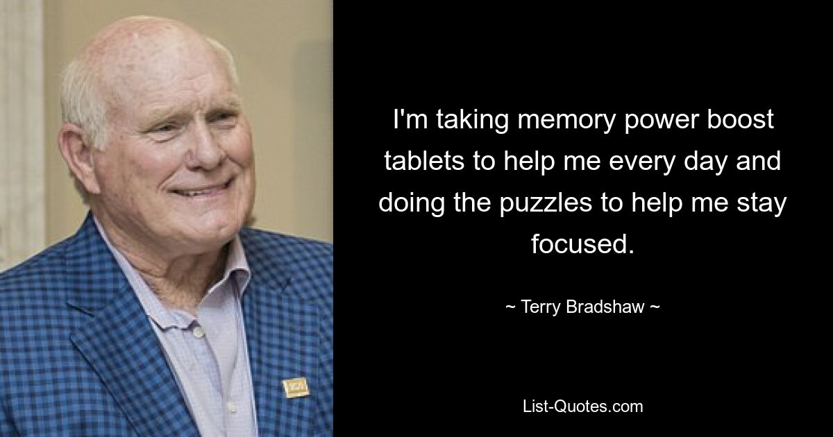 I'm taking memory power boost tablets to help me every day and doing the puzzles to help me stay focused. — © Terry Bradshaw