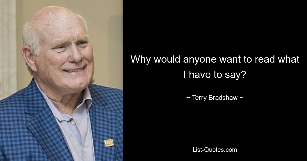 Why would anyone want to read what I have to say? — © Terry Bradshaw