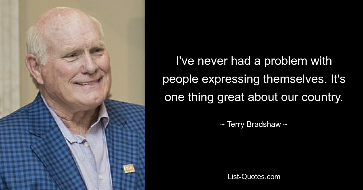 I've never had a problem with people expressing themselves. It's one thing great about our country. — © Terry Bradshaw