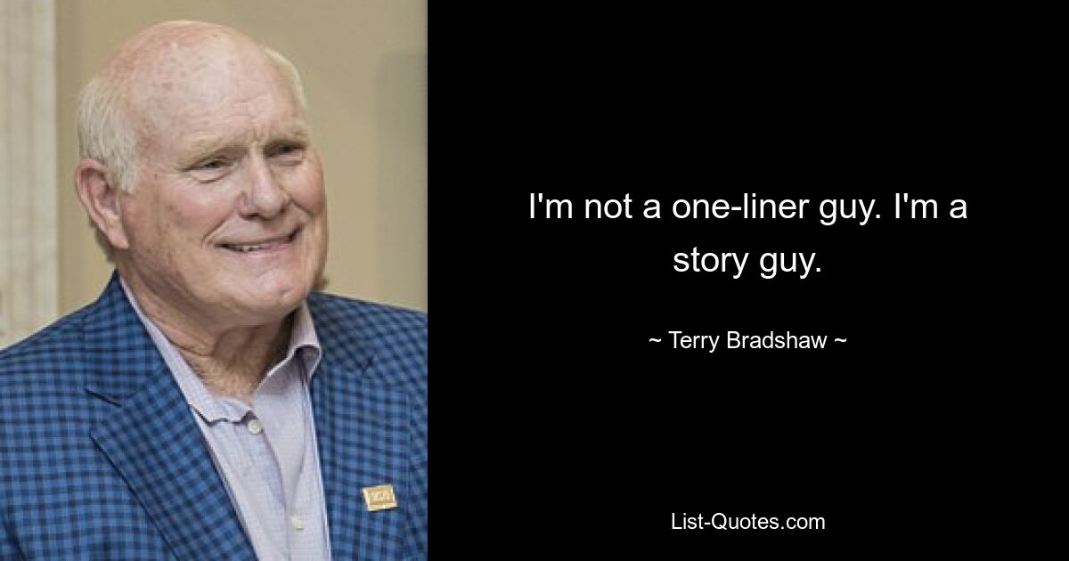 I'm not a one-liner guy. I'm a story guy. — © Terry Bradshaw