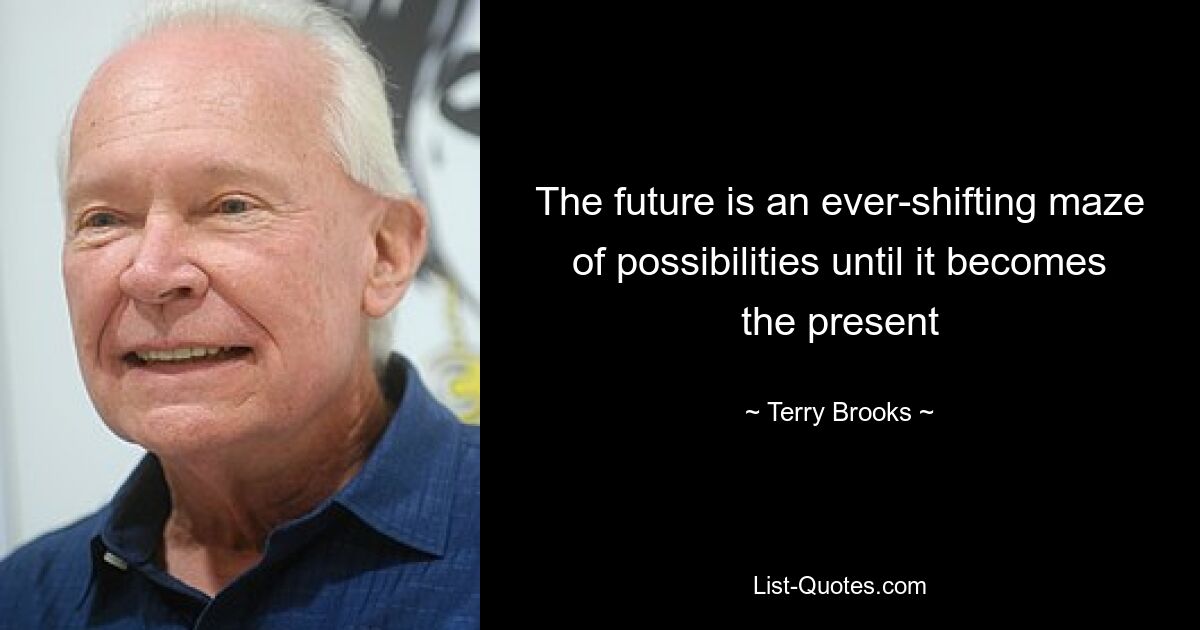 The future is an ever-shifting maze of possibilities until it becomes the present — © Terry Brooks