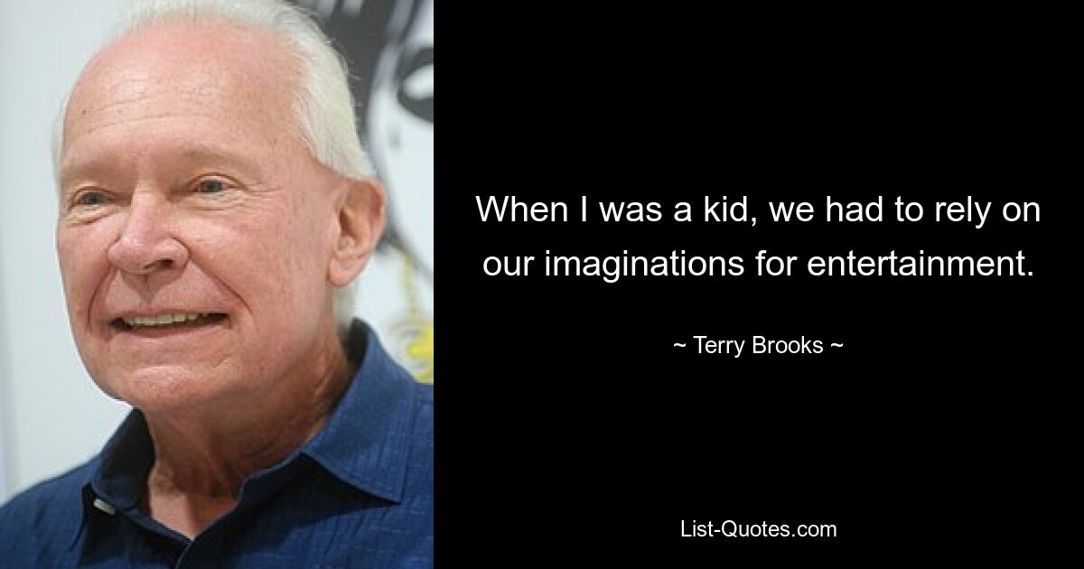 When I was a kid, we had to rely on our imaginations for entertainment. — © Terry Brooks