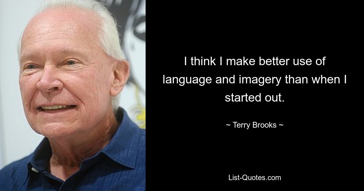 I think I make better use of language and imagery than when I started out. — © Terry Brooks