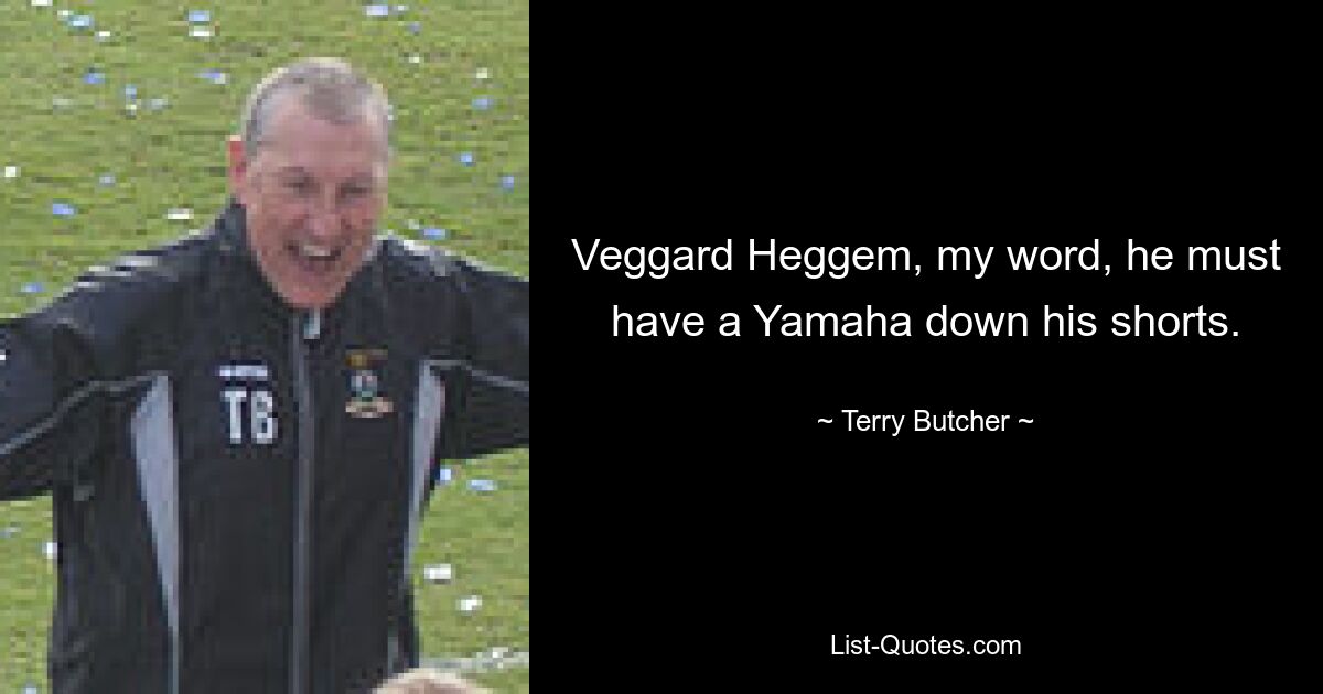 Veggard Heggem, my word, he must have a Yamaha down his shorts. — © Terry Butcher