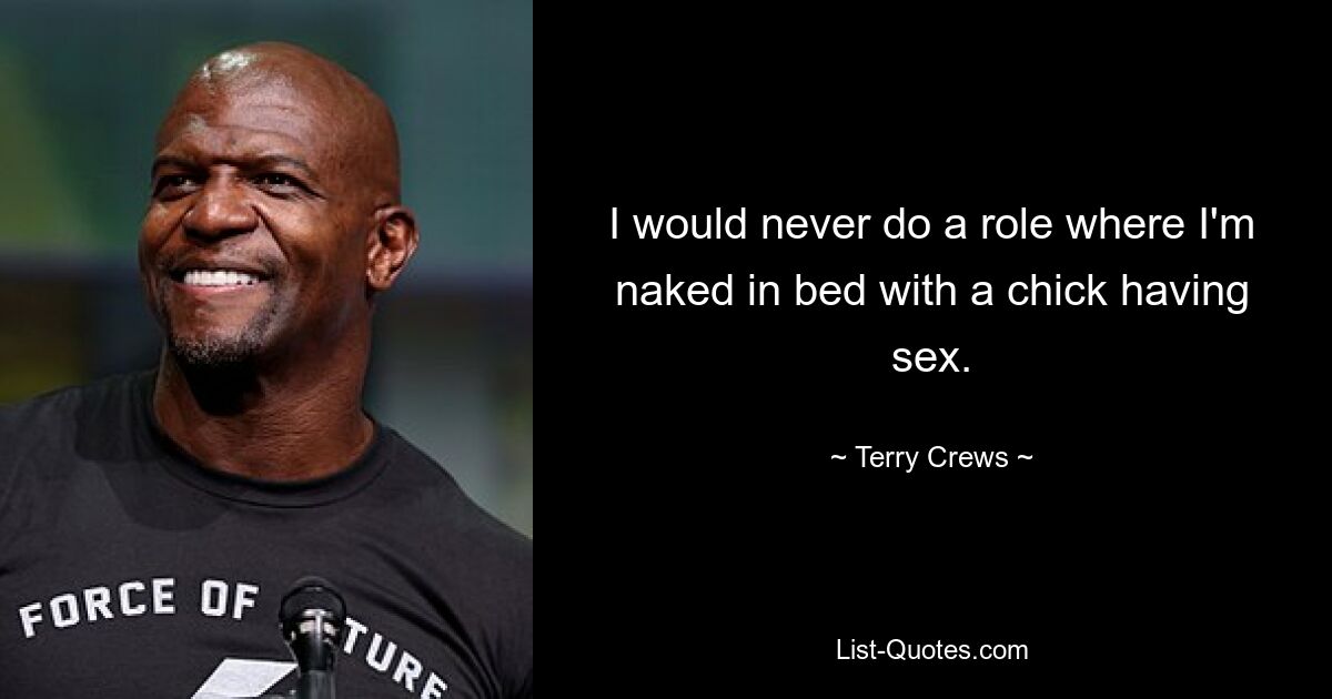 I would never do a role where I'm naked in bed with a chick having sex. — © Terry Crews