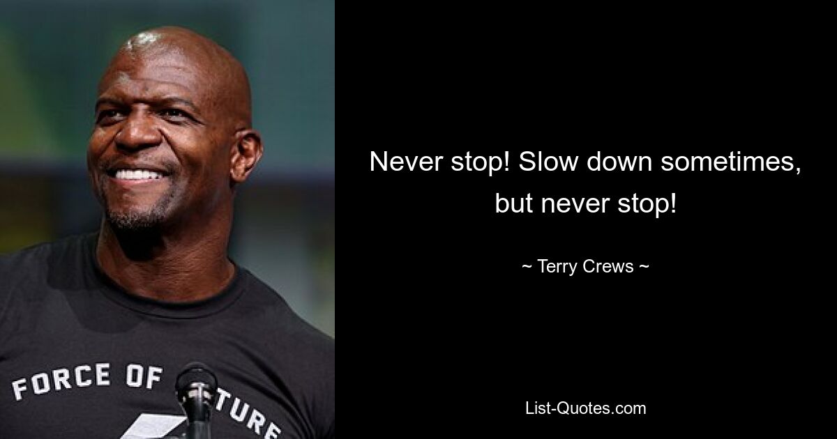 Never stop! Slow down sometimes, but never stop! — © Terry Crews