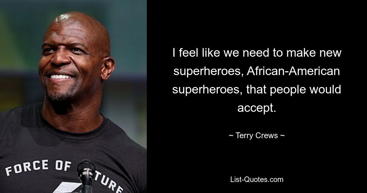 I feel like we need to make new superheroes, African-American superheroes, that people would accept. — © Terry Crews