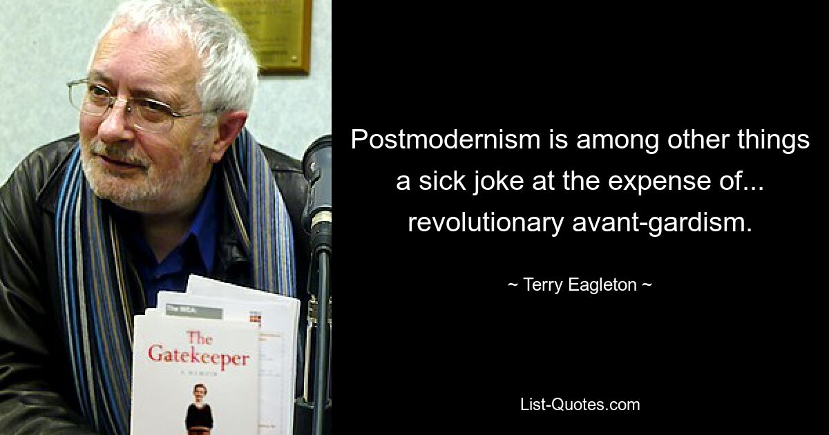 Postmodernism is among other things a sick joke at the expense of... revolutionary avant-gardism. — © Terry Eagleton