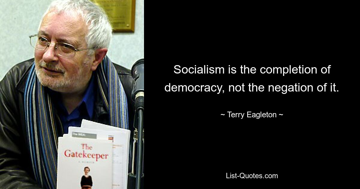 Socialism is the completion of democracy, not the negation of it. — © Terry Eagleton