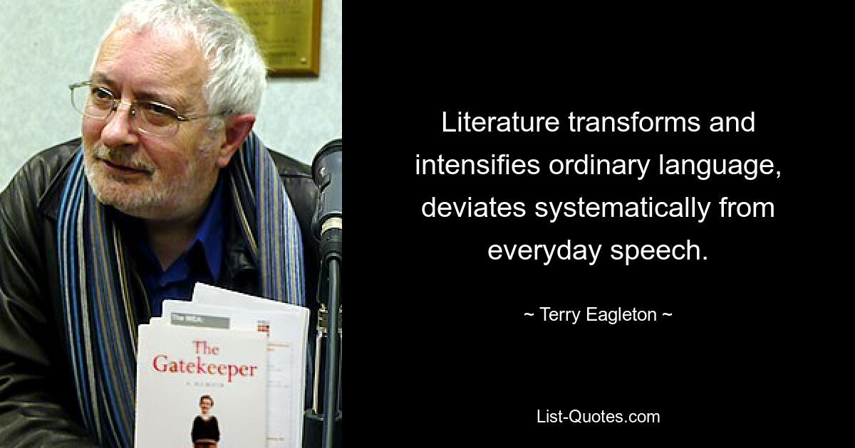 Literature transforms and intensifies ordinary language, deviates systematically from everyday speech. — © Terry Eagleton