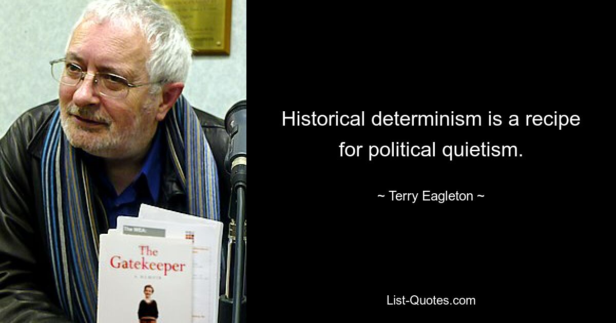 Historical determinism is a recipe for political quietism. — © Terry Eagleton