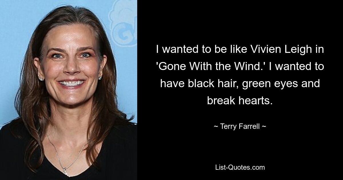 I wanted to be like Vivien Leigh in 'Gone With the Wind.' I wanted to have black hair, green eyes and break hearts. — © Terry Farrell