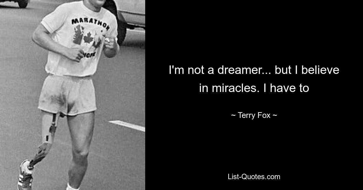 I'm not a dreamer... but I believe in miracles. I have to — © Terry Fox