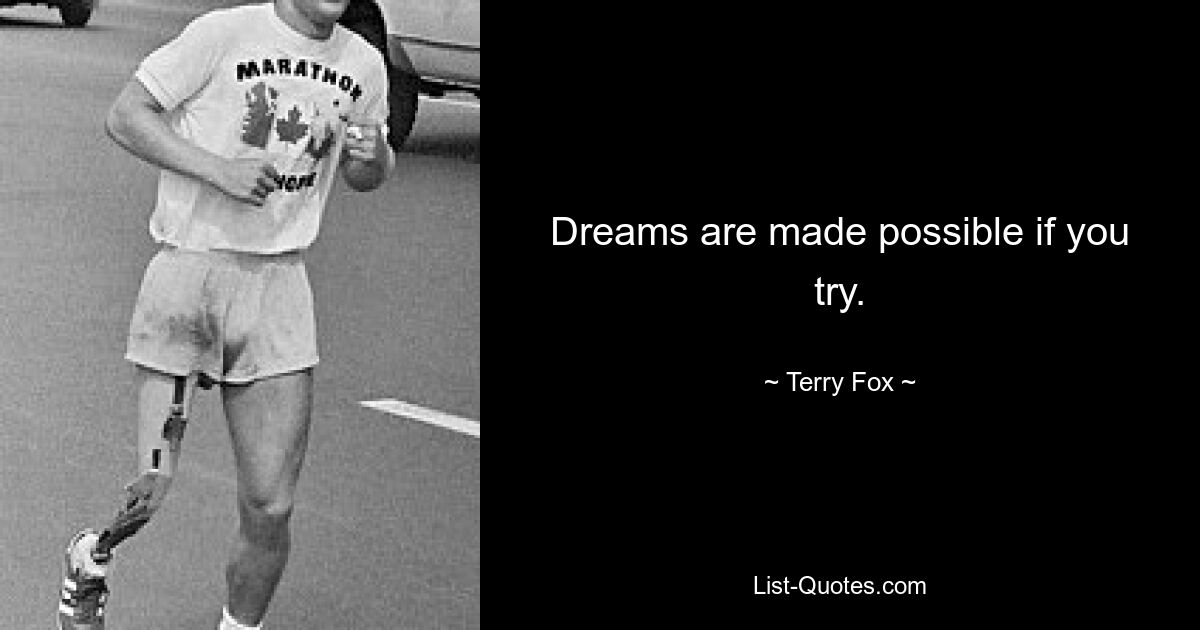 Dreams are made possible if you try. — © Terry Fox