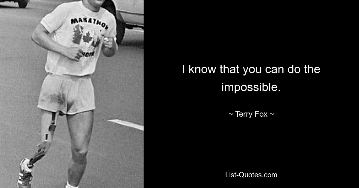 I know that you can do the impossible. — © Terry Fox