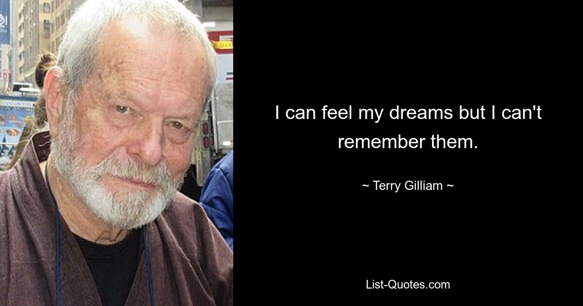 I can feel my dreams but I can't remember them. — © Terry Gilliam