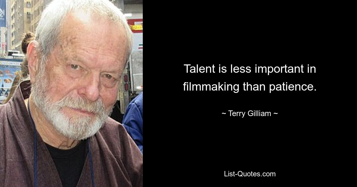 Talent is less important in filmmaking than patience. — © Terry Gilliam