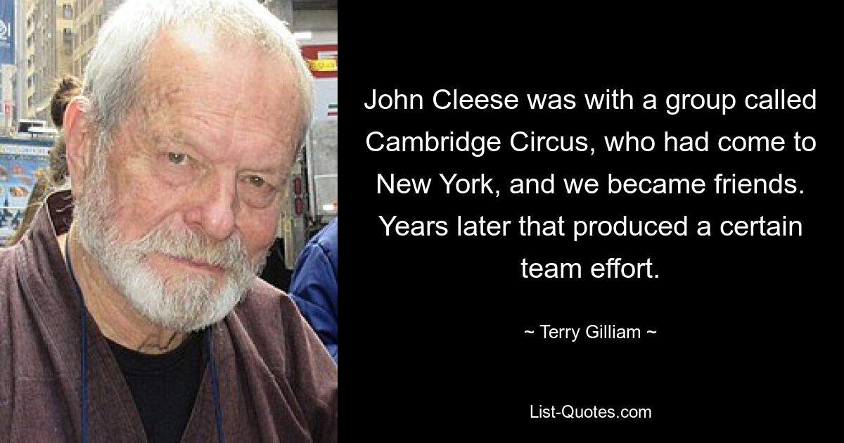 John Cleese was with a group called Cambridge Circus, who had come to New York, and we became friends. Years later that produced a certain team effort. — © Terry Gilliam