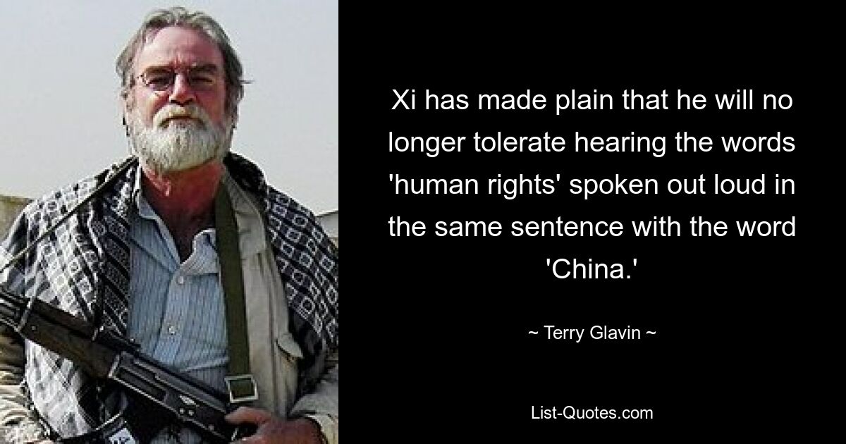 Xi has made plain that he will no longer tolerate hearing the words 'human rights' spoken out loud in the same sentence with the word 'China.' — © Terry Glavin