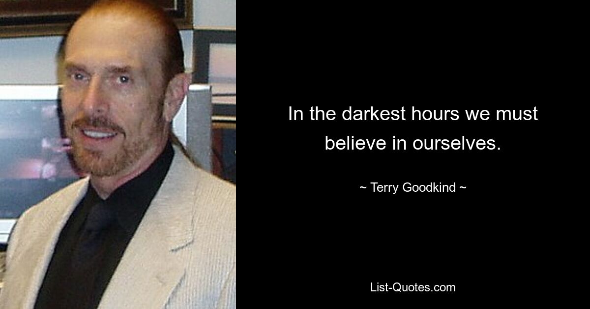 In the darkest hours we must believe in ourselves. — © Terry Goodkind