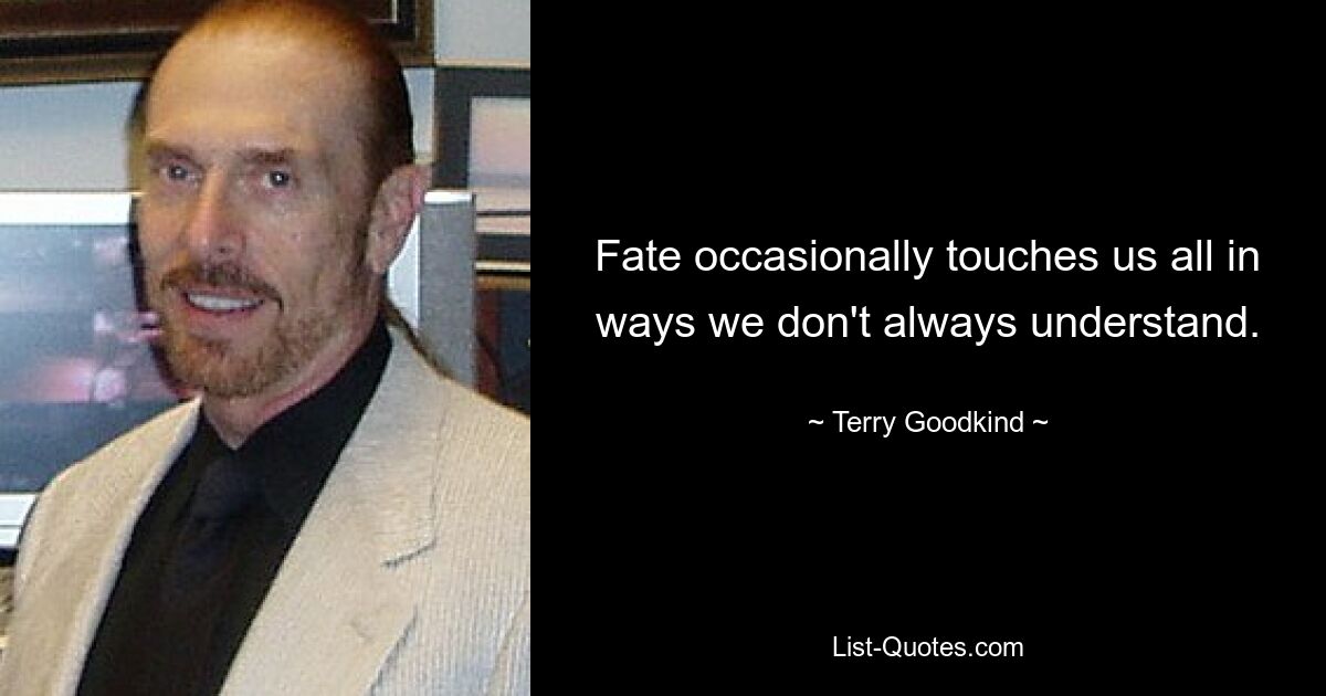 Fate occasionally touches us all in ways we don't always understand. — © Terry Goodkind