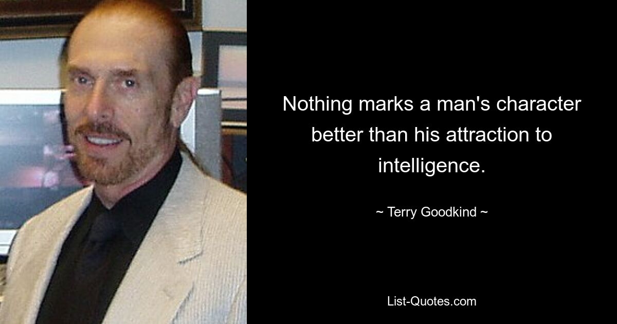 Nothing marks a man's character better than his attraction to intelligence. — © Terry Goodkind