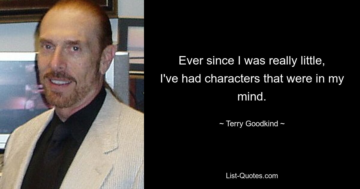 Ever since I was really little, I've had characters that were in my mind. — © Terry Goodkind