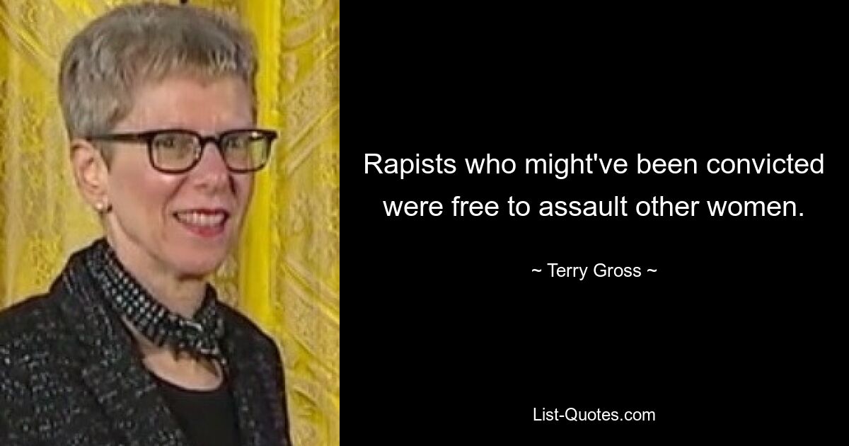 Rapists who might've been convicted were free to assault other women. — © Terry Gross