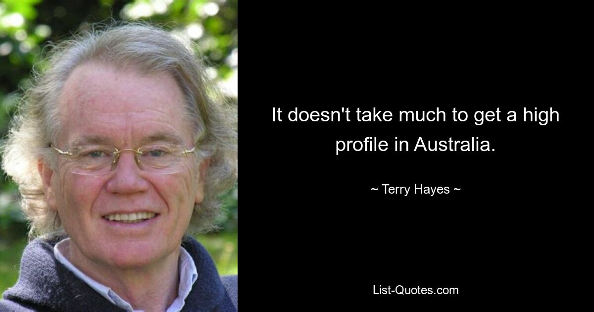 It doesn't take much to get a high profile in Australia. — © Terry Hayes