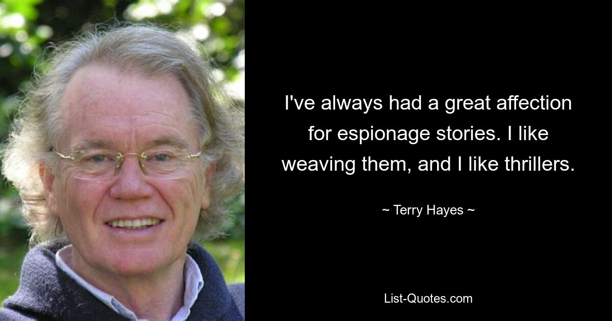 I've always had a great affection for espionage stories. I like weaving them, and I like thrillers. — © Terry Hayes