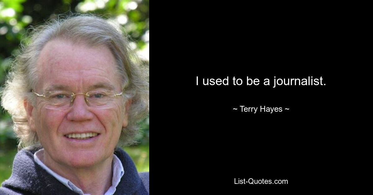 I used to be a journalist. — © Terry Hayes