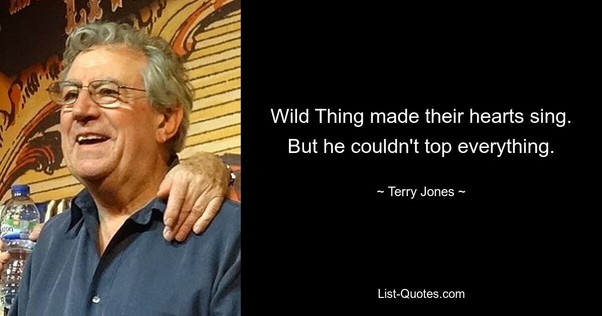 Wild Thing made their hearts sing. But he couldn't top everything. — © Terry Jones