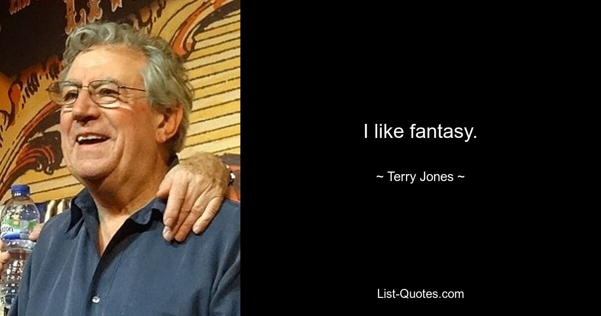 I like fantasy. — © Terry Jones