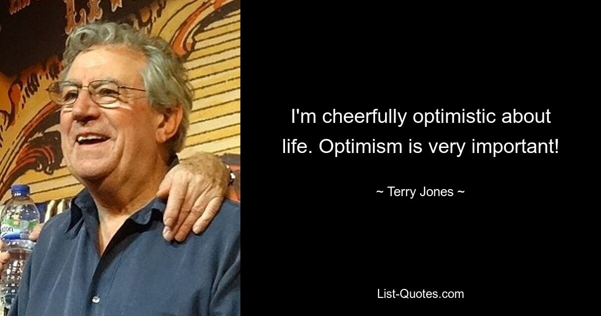 I'm cheerfully optimistic about life. Optimism is very important! — © Terry Jones