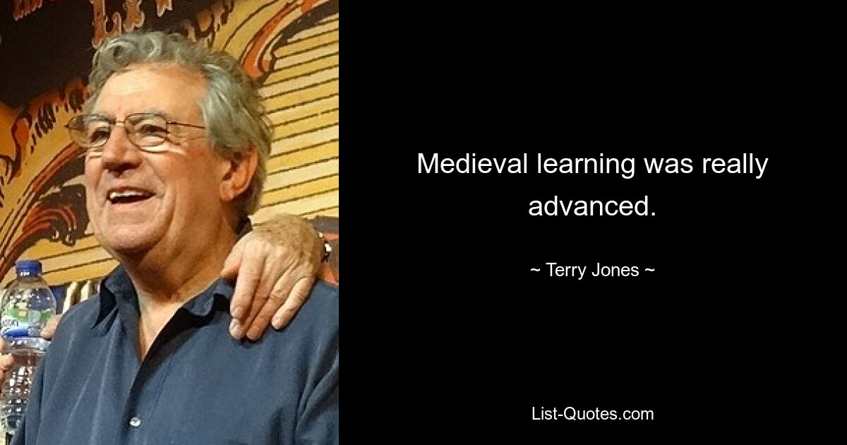 Medieval learning was really advanced. — © Terry Jones